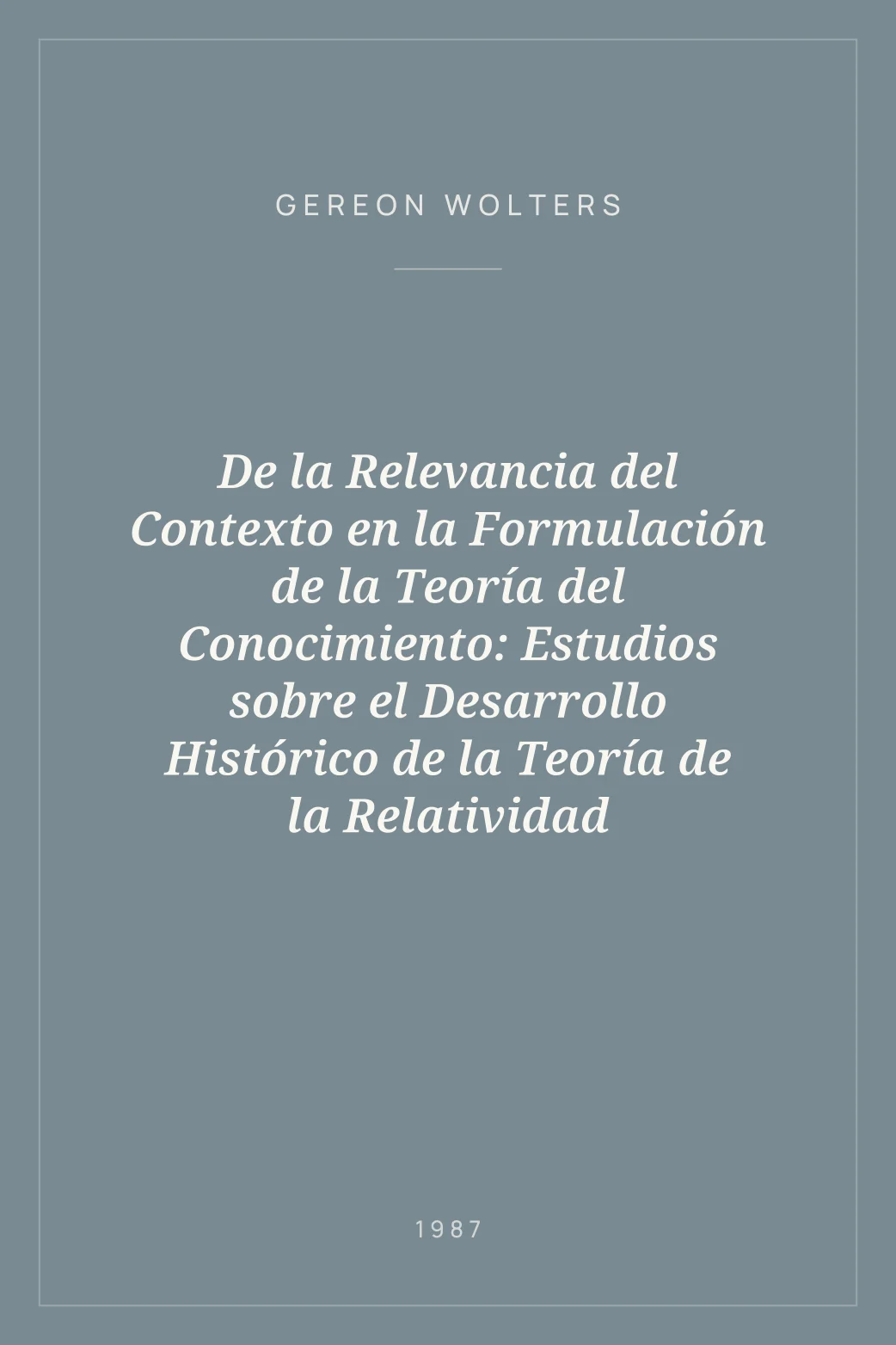 Portada de De la Relevancia del Contexto en la Formulación de la Teoría del Conocimiento: Estudios sobre el Desarrollo Histórico de la Teoría de la Relatividad