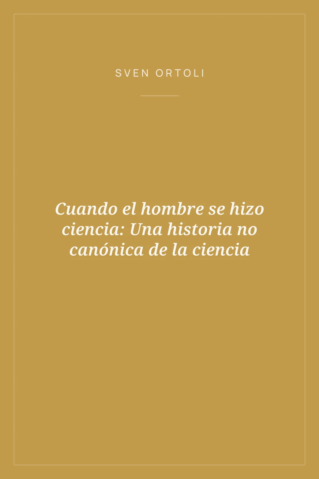 Portada de Cuando el hombre se hizo ciencia: Una historia no canónica de la ciencia