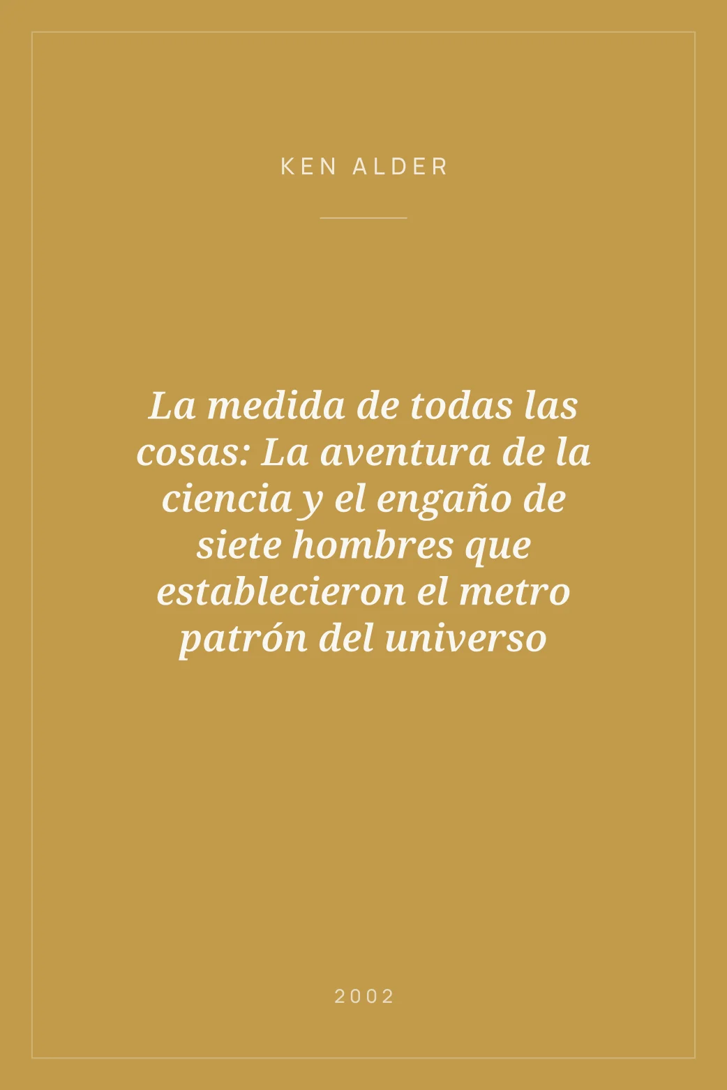 Portada de La medida de todas las cosas: La aventura de la ciencia y el engaño de siete hombres que establecieron el metro patrón del universo