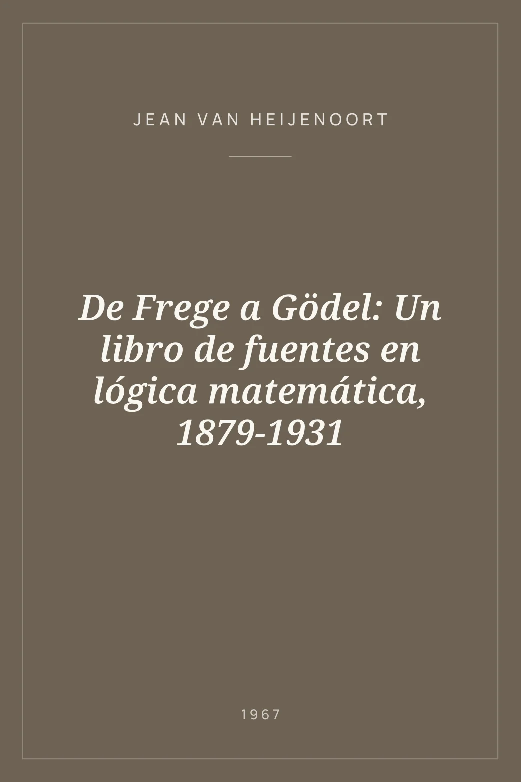 Portada de De Frege a Gödel: Un libro de fuentes en lógica matemática, 1879-1931
