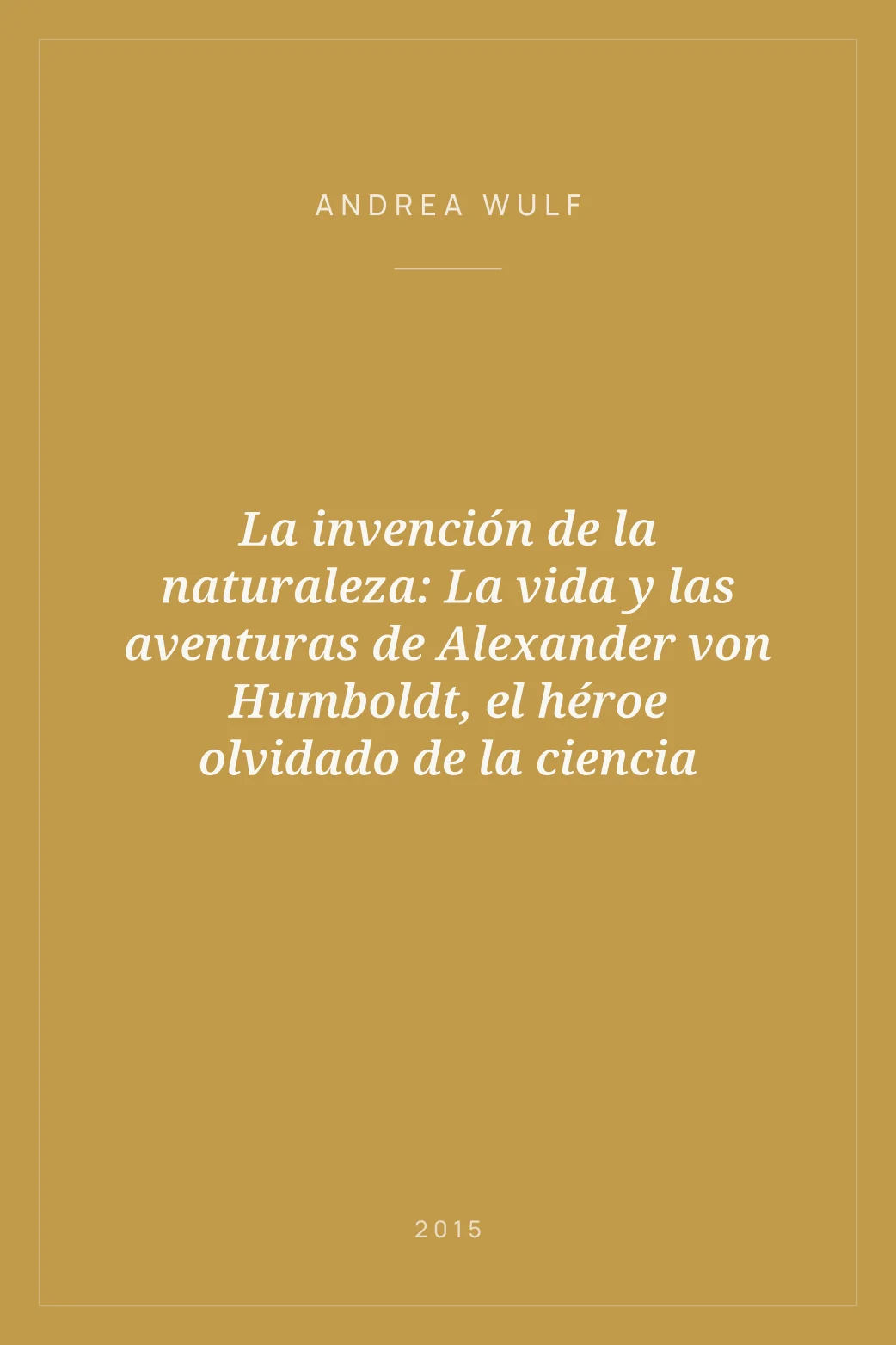 Portada de La invención de la naturaleza: La vida y las aventuras de Alexander von Humboldt, el héroe olvidado de la ciencia