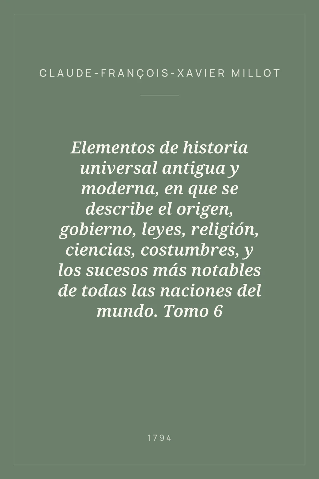 Portada de Elementos de historia universal antigua y moderna, en que se describe el origen, gobierno, leyes, religión, ciencias, costumbres, y los sucesos más notables de todas las naciones del mundo. Tomo 6